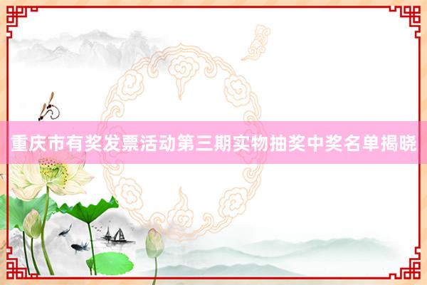重庆市有奖发票活动第三期实物抽奖中奖名单揭晓