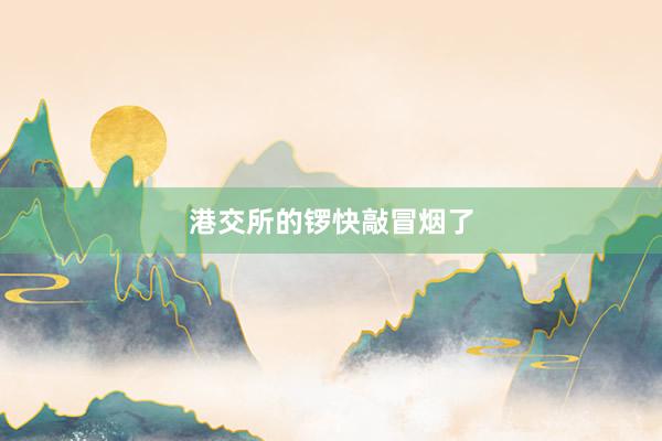 港交所的锣快敲冒烟了