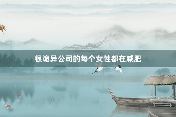很诡异公司的每个女性都在减肥